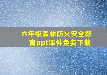 六年级森林防火安全教育ppt课件免费下载