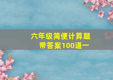 六年级简便计算题带答案100道一