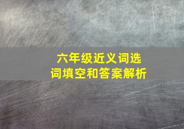 六年级近义词选词填空和答案解析