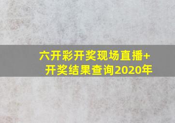 六开彩开奖现场直播+开奖结果查询2020年