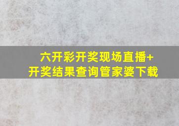 六开彩开奖现场直播+开奖结果查询管家婆下载