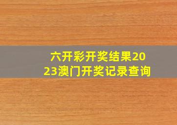 六开彩开奖结果2023澳门开奖记录查询