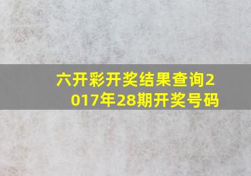 六开彩开奖结果查询2017年28期开奖号码