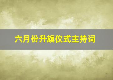 六月份升旗仪式主持词