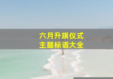 六月升旗仪式主题标语大全