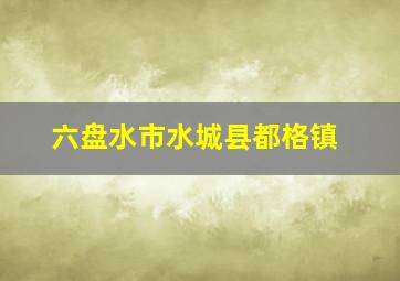 六盘水市水城县都格镇