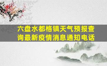 六盘水都格镇天气预报查询最新疫情消息通知电话