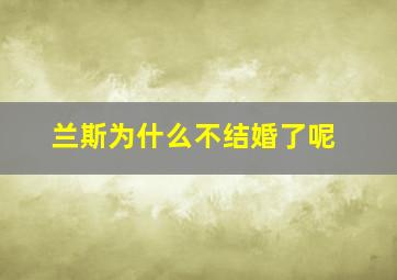 兰斯为什么不结婚了呢