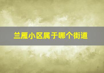 兰雁小区属于哪个街道