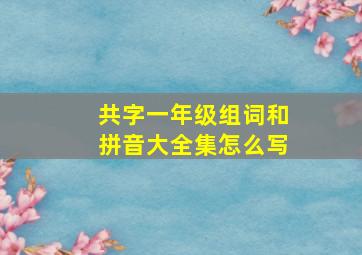 共字一年级组词和拼音大全集怎么写