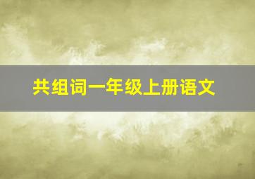 共组词一年级上册语文