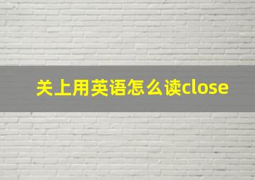 关上用英语怎么读close