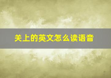 关上的英文怎么读语音