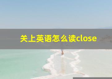 关上英语怎么读close