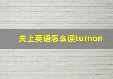 关上英语怎么读turnon