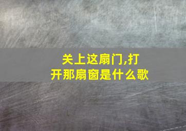 关上这扇门,打开那扇窗是什么歌