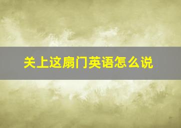 关上这扇门英语怎么说