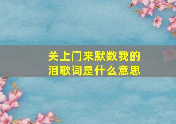 关上门来默数我的泪歌词是什么意思