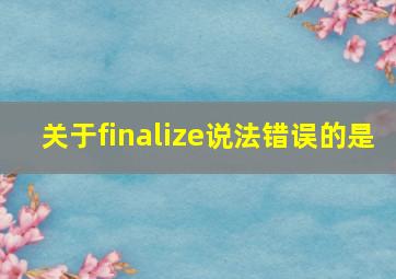 关于finalize说法错误的是