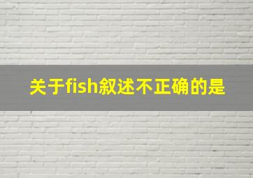 关于fish叙述不正确的是