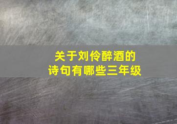 关于刘伶醉酒的诗句有哪些三年级