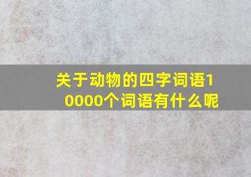 关于动物的四字词语10000个词语有什么呢