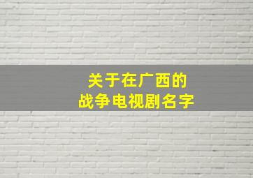 关于在广西的战争电视剧名字