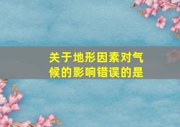 关于地形因素对气候的影响错误的是