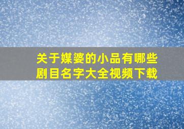 关于媒婆的小品有哪些剧目名字大全视频下载