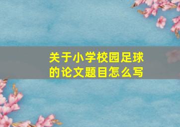 关于小学校园足球的论文题目怎么写