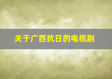 关于广西抗日的电视剧