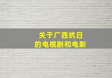 关于广西抗日的电视剧和电影