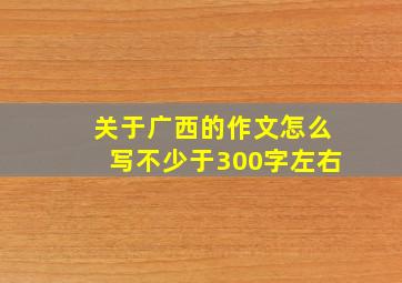 关于广西的作文怎么写不少于300字左右