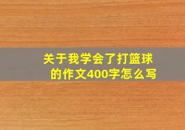 关于我学会了打篮球的作文400字怎么写