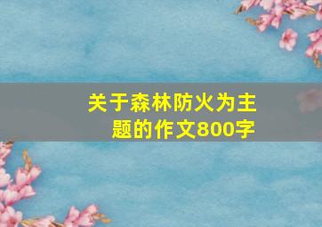 关于森林防火为主题的作文800字