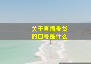 关于直播带货的口号是什么