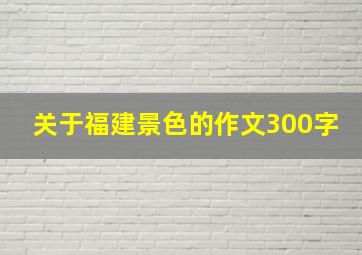 关于福建景色的作文300字