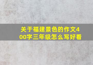 关于福建景色的作文400字三年级怎么写好看