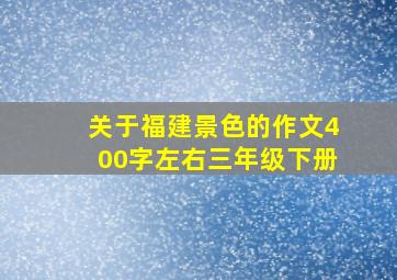 关于福建景色的作文400字左右三年级下册