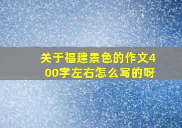 关于福建景色的作文400字左右怎么写的呀