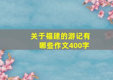 关于福建的游记有哪些作文400字