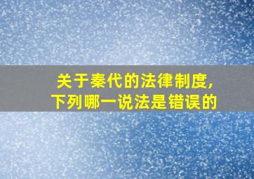 关于秦代的法律制度,下列哪一说法是错误的