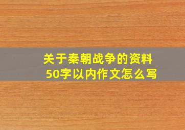 关于秦朝战争的资料50字以内作文怎么写