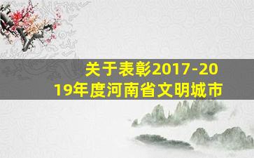 关于表彰2017-2019年度河南省文明城市