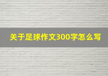 关于足球作文300字怎么写