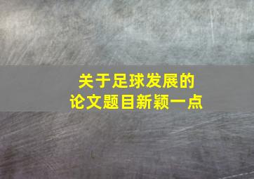 关于足球发展的论文题目新颖一点