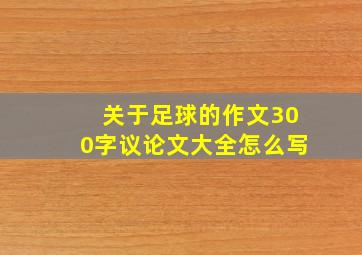 关于足球的作文300字议论文大全怎么写