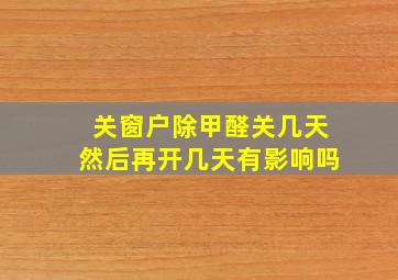 关窗户除甲醛关几天然后再开几天有影响吗