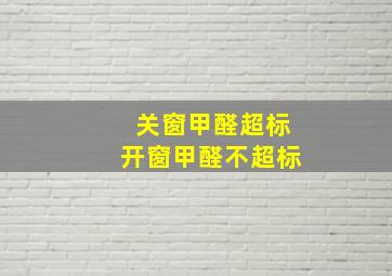 关窗甲醛超标开窗甲醛不超标