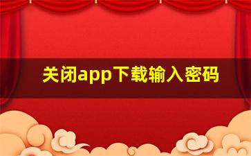 关闭app下载输入密码